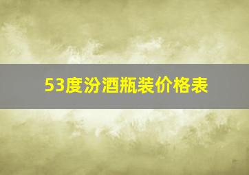 53度汾酒瓶装价格表