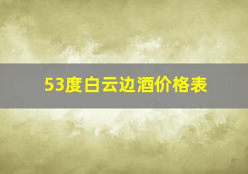 53度白云边酒价格表