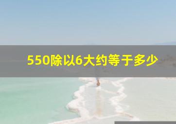 550除以6大约等于多少