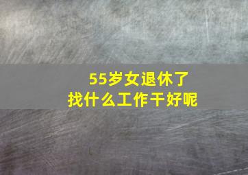 55岁女退休了找什么工作干好呢