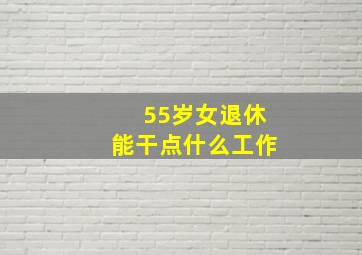 55岁女退休能干点什么工作