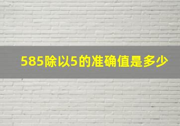 585除以5的准确值是多少