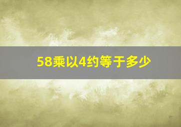 58乘以4约等于多少