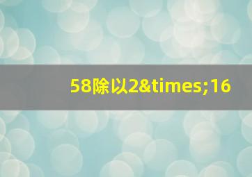 58除以2×16