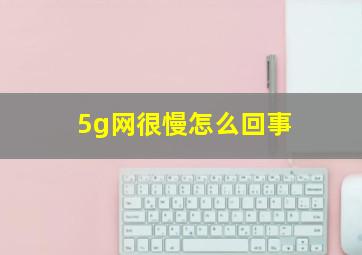 5g网很慢怎么回事