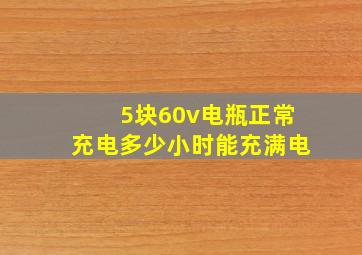 5块60v电瓶正常充电多少小时能充满电