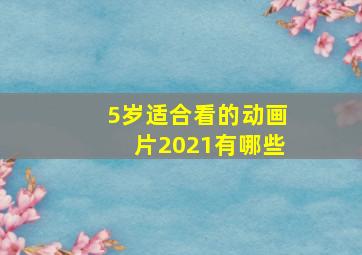 5岁适合看的动画片2021有哪些