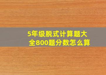 5年级脱式计算题大全800题分数怎么算