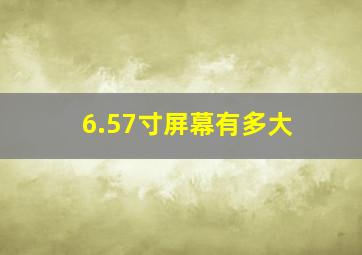 6.57寸屏幕有多大