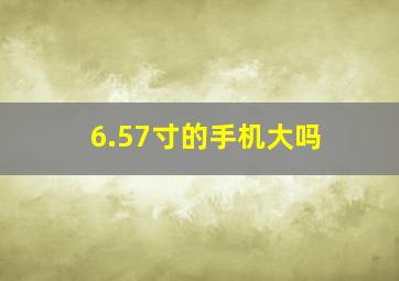 6.57寸的手机大吗