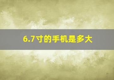 6.7寸的手机是多大