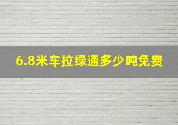 6.8米车拉绿通多少吨免费