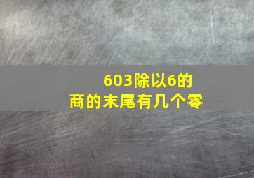 603除以6的商的末尾有几个零