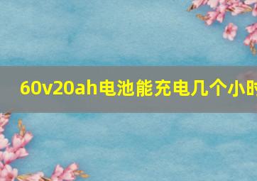 60v20ah电池能充电几个小时