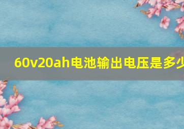 60v20ah电池输出电压是多少