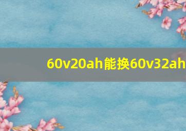 60v20ah能换60v32ah