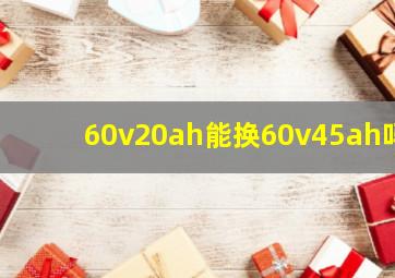 60v20ah能换60v45ah吗