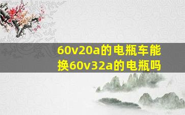 60v20a的电瓶车能换60v32a的电瓶吗