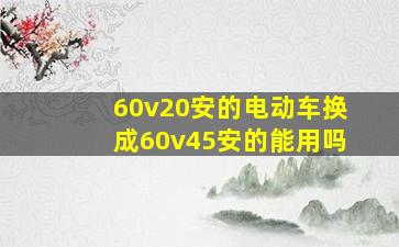 60v20安的电动车换成60v45安的能用吗