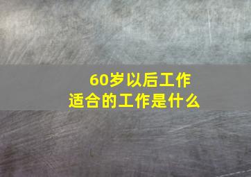 60岁以后工作适合的工作是什么