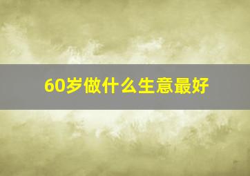 60岁做什么生意最好