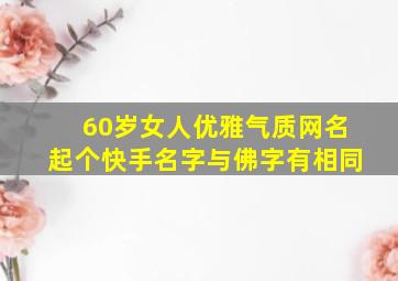 60岁女人优雅气质网名起个快手名字与佛字有相同