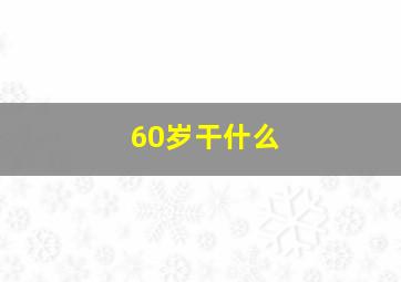 60岁干什么