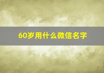 60岁用什么微信名字