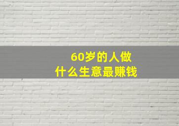 60岁的人做什么生意最赚钱