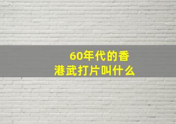 60年代的香港武打片叫什么