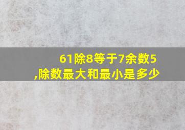 61除8等于7余数5,除数最大和最小是多少