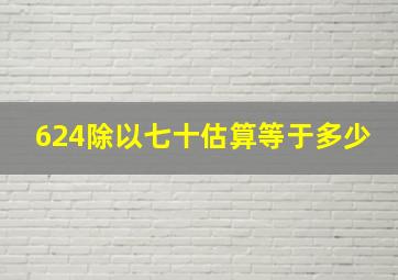 624除以七十估算等于多少