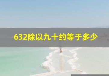 632除以九十约等于多少