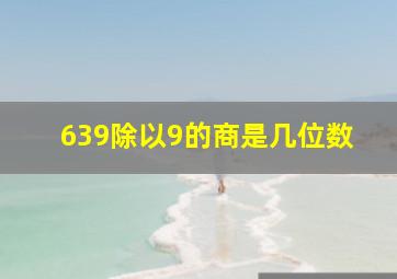 639除以9的商是几位数