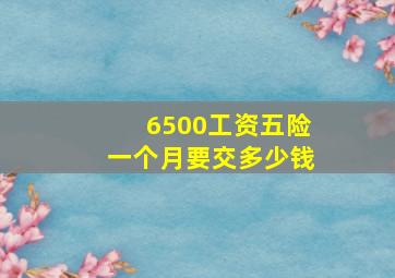 6500工资五险一个月要交多少钱