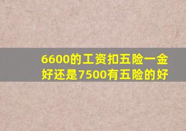 6600的工资扣五险一金好还是7500有五险的好