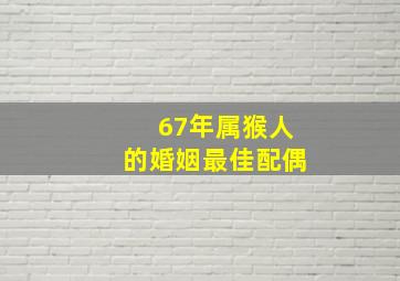 67年属猴人的婚姻最佳配偶