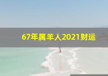 67年属羊人2021财运