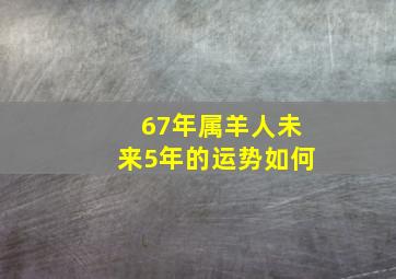 67年属羊人未来5年的运势如何