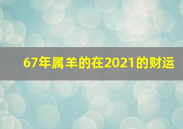 67年属羊的在2021的财运