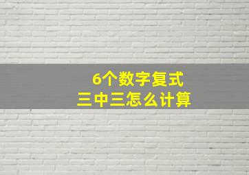 6个数字复式三中三怎么计算