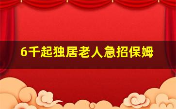 6千起独居老人急招保姆