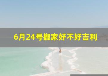 6月24号搬家好不好吉利