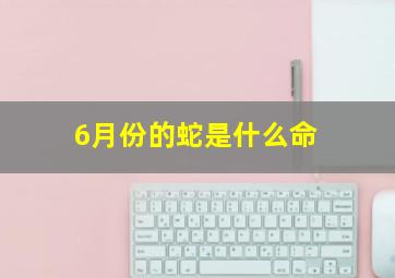 6月份的蛇是什么命