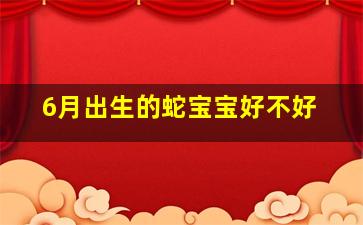 6月出生的蛇宝宝好不好