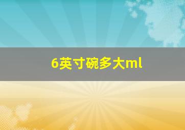 6英寸碗多大ml