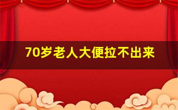 70岁老人大便拉不出来