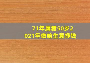 71年属猪50岁2021年做啥生意挣钱