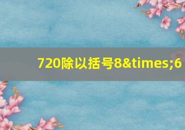 720除以括号8×6