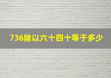 736除以六十四十等于多少